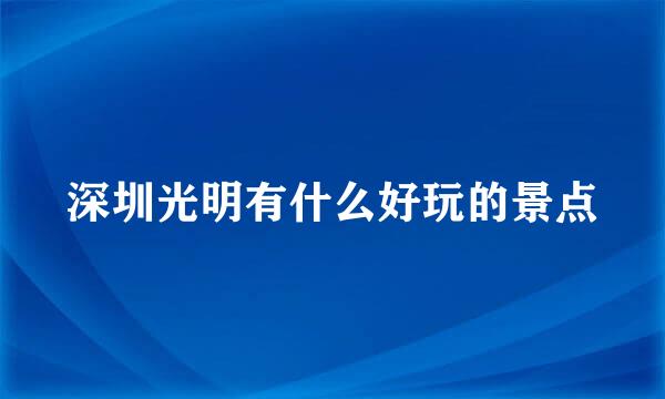 深圳光明有什么好玩的景点