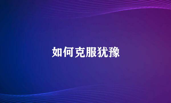 如何克服犹豫