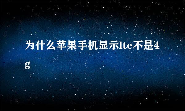 为什么苹果手机显示lte不是4g