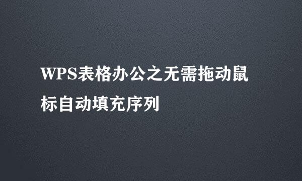 WPS表格办公之无需拖动鼠标自动填充序列