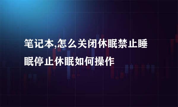 笔记本,怎么关闭休眠禁止睡眠停止休眠如何操作