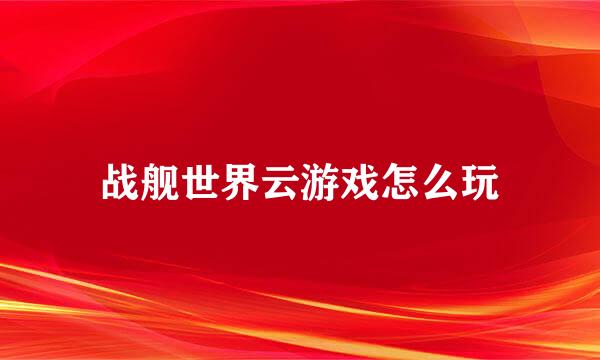 战舰世界云游戏怎么玩