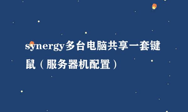 synergy多台电脑共享一套键鼠（服务器机配置）