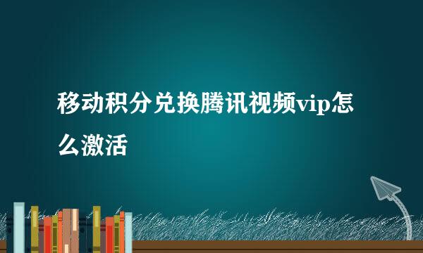 移动积分兑换腾讯视频vip怎么激活
