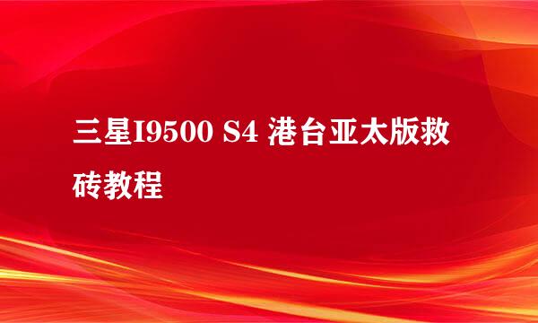 三星I9500 S4 港台亚太版救砖教程