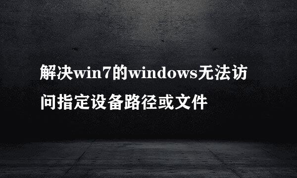 解决win7的windows无法访问指定设备路径或文件