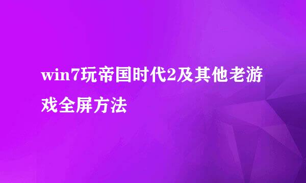 win7玩帝国时代2及其他老游戏全屏方法