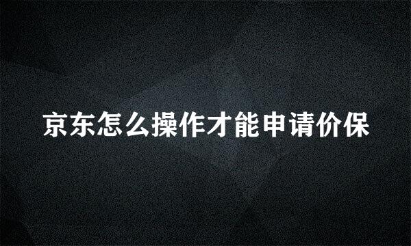 京东怎么操作才能申请价保