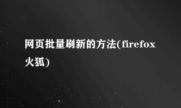 网页批量刷新的方法(firefox火狐)