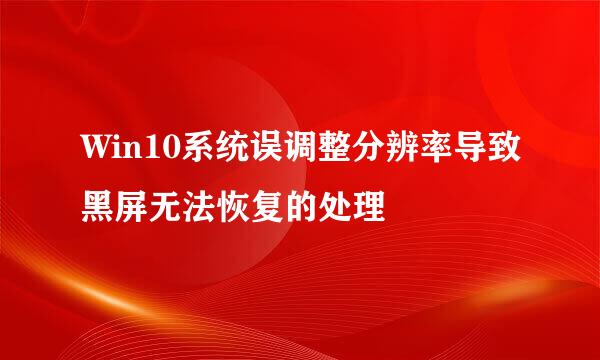 Win10系统误调整分辨率导致黑屏无法恢复的处理