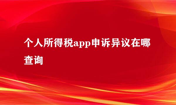 个人所得税app申诉异议在哪查询