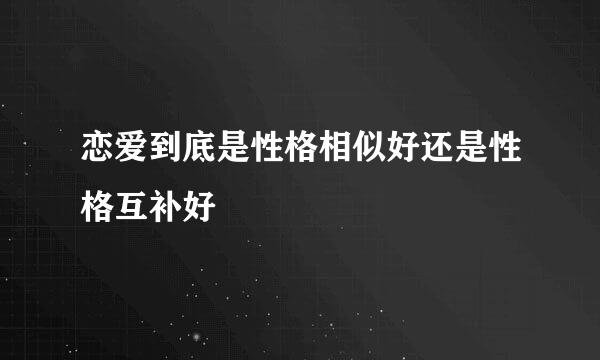 恋爱到底是性格相似好还是性格互补好