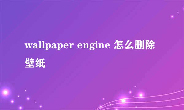 wallpaper engine 怎么删除壁纸