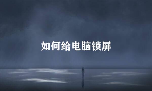 如何给电脑锁屏