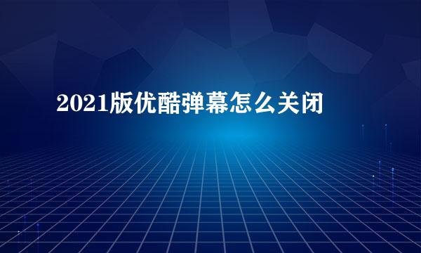 2021版优酷弹幕怎么关闭