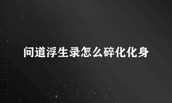 问道浮生录怎么碎化化身