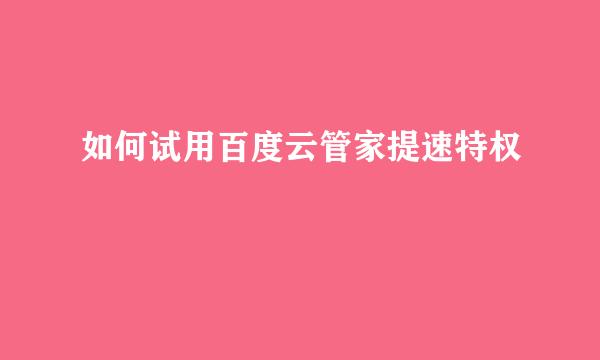 如何试用百度云管家提速特权