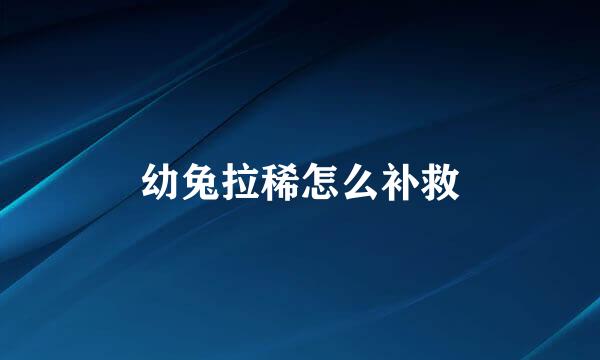 幼兔拉稀怎么补救