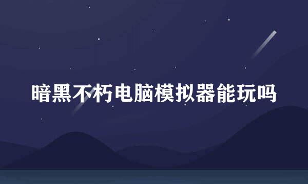 暗黑不朽电脑模拟器能玩吗