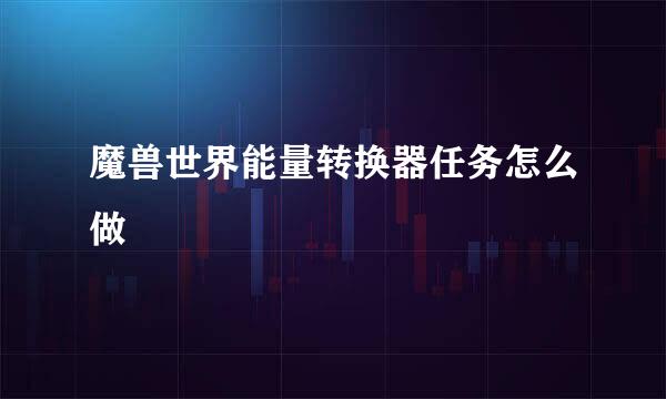 魔兽世界能量转换器任务怎么做
