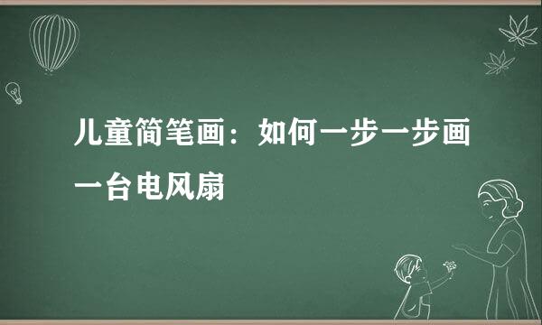 儿童简笔画：如何一步一步画一台电风扇