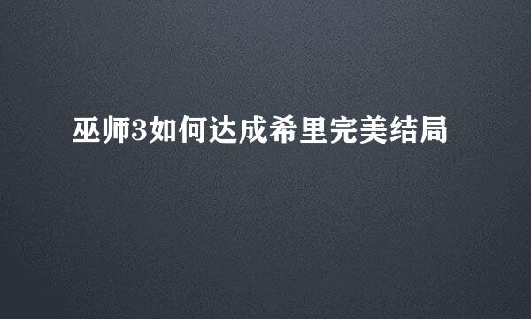 巫师3如何达成希里完美结局