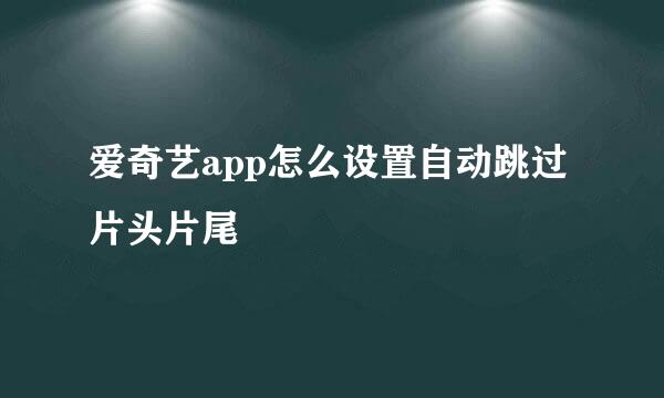 爱奇艺app怎么设置自动跳过片头片尾