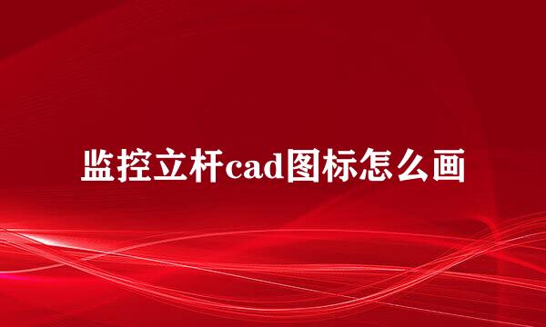监控立杆cad图标怎么画