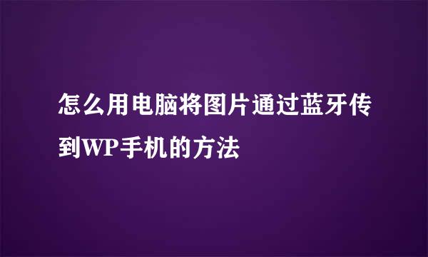 怎么用电脑将图片通过蓝牙传到WP手机的方法