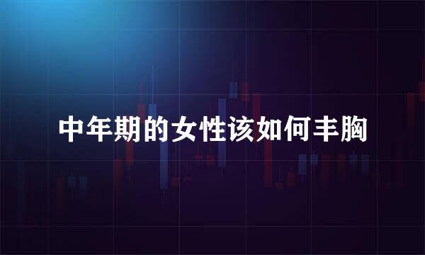 中年期的女性该如何丰胸