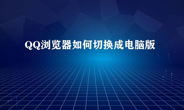 QQ浏览器如何切换成电脑版