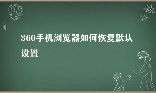 360手机浏览器如何恢复默认设置