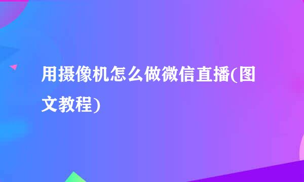 用摄像机怎么做微信直播(图文教程)