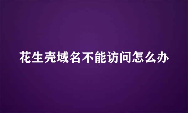 花生壳域名不能访问怎么办