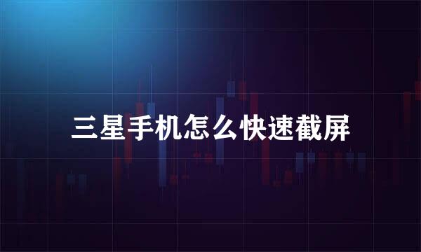 三星手机怎么快速截屏