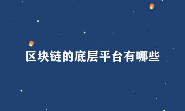 区块链的底层平台有哪些
