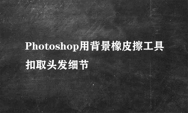 Photoshop用背景橡皮擦工具扣取头发细节