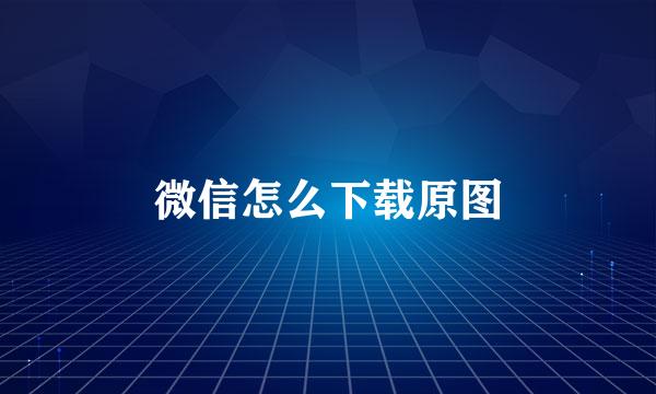 微信怎么下载原图