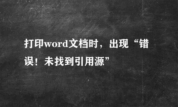打印word文档时，出现“错误！未找到引用源”