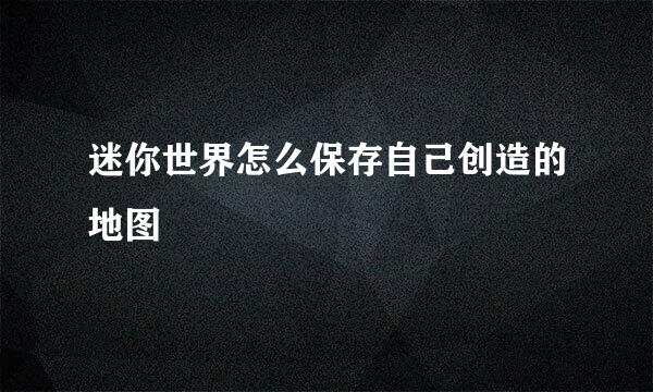 迷你世界怎么保存自己创造的地图