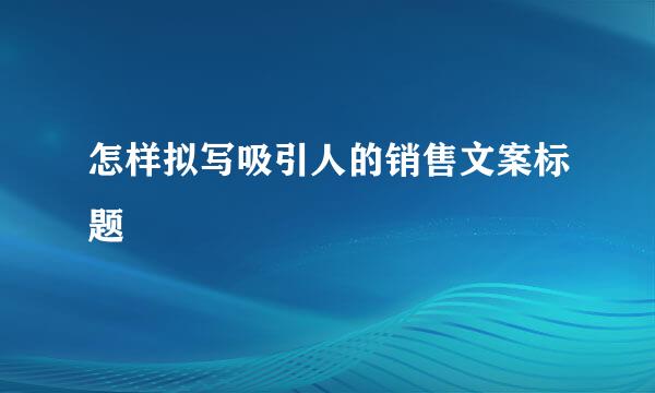 怎样拟写吸引人的销售文案标题