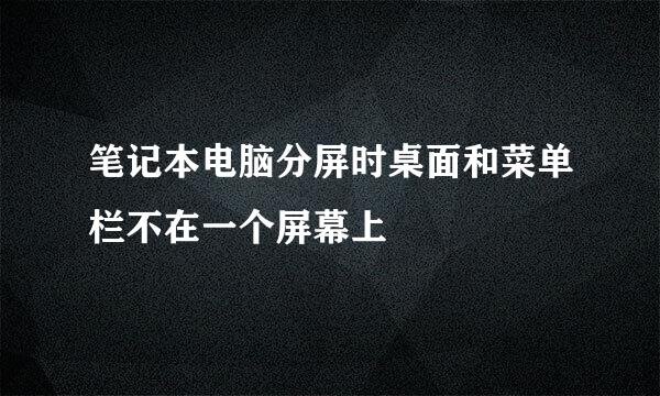 笔记本电脑分屏时桌面和菜单栏不在一个屏幕上
