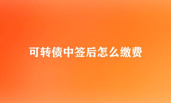 可转债中签后怎么缴费