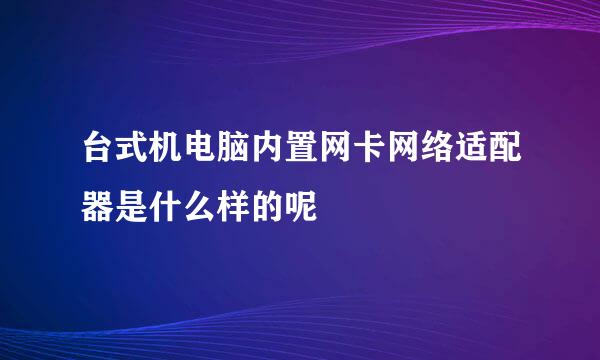 台式机电脑内置网卡网络适配器是什么样的呢