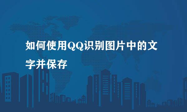 如何使用QQ识别图片中的文字并保存