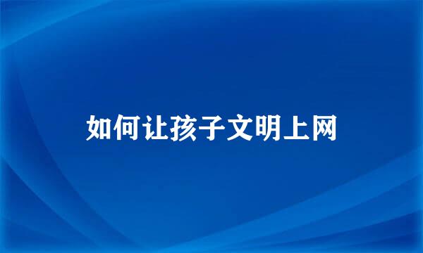 如何让孩子文明上网