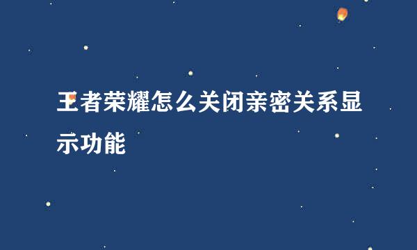 王者荣耀怎么关闭亲密关系显示功能