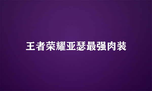 王者荣耀亚瑟最强肉装