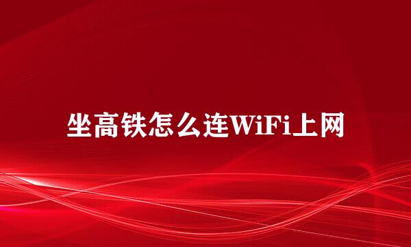 坐高铁怎么连WiFi上网