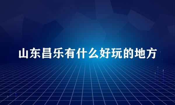 山东昌乐有什么好玩的地方